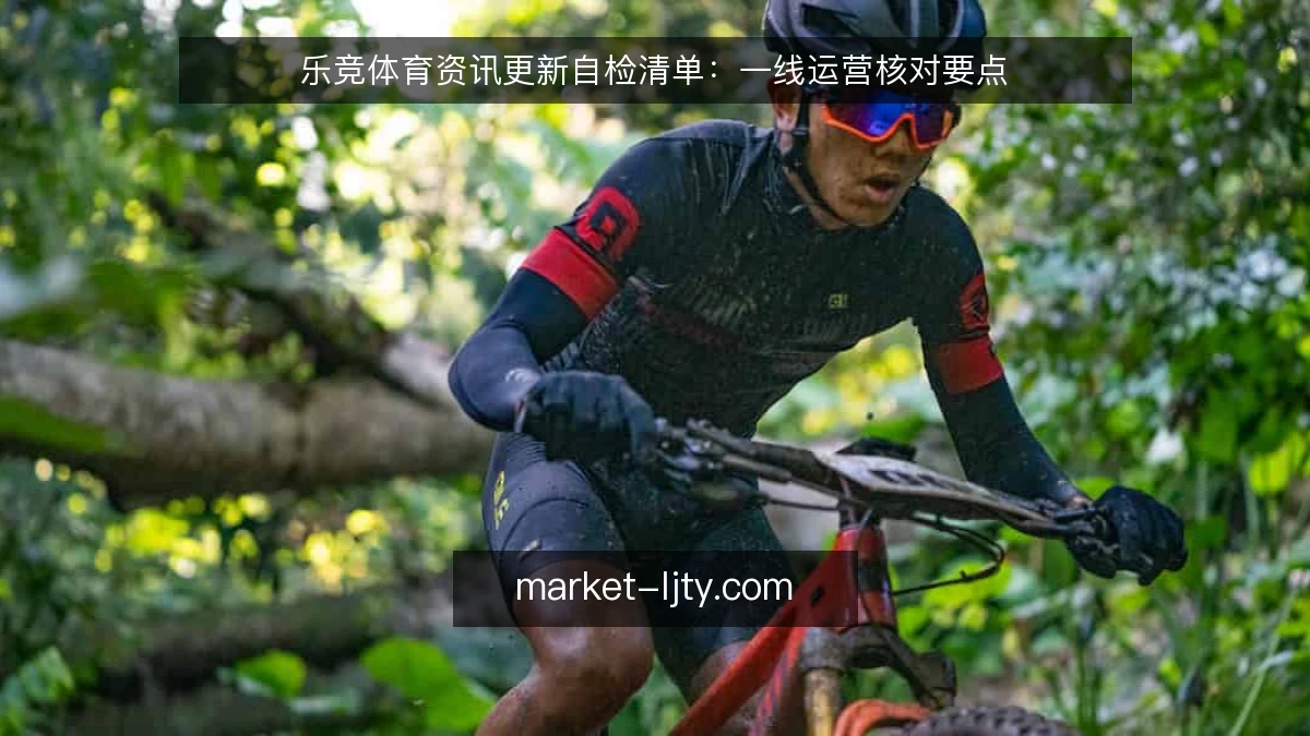 乐竞体育资讯更新自检清单:一线运营核对要点