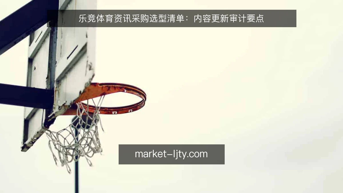 乐竞体育资讯采购选型清单：内容更新审计要点