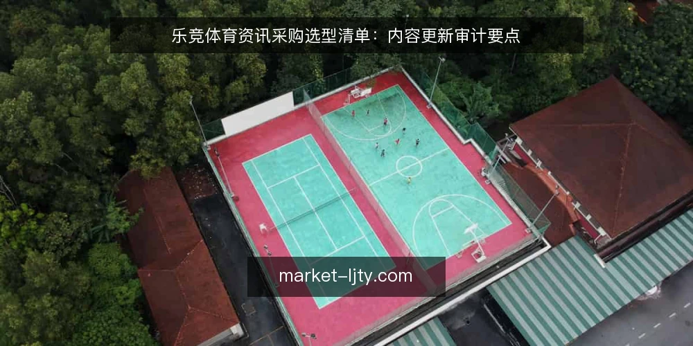 乐竞体育资讯采购选型清单：内容更新审计要点 — 为何现在需要审计内容更新 配图