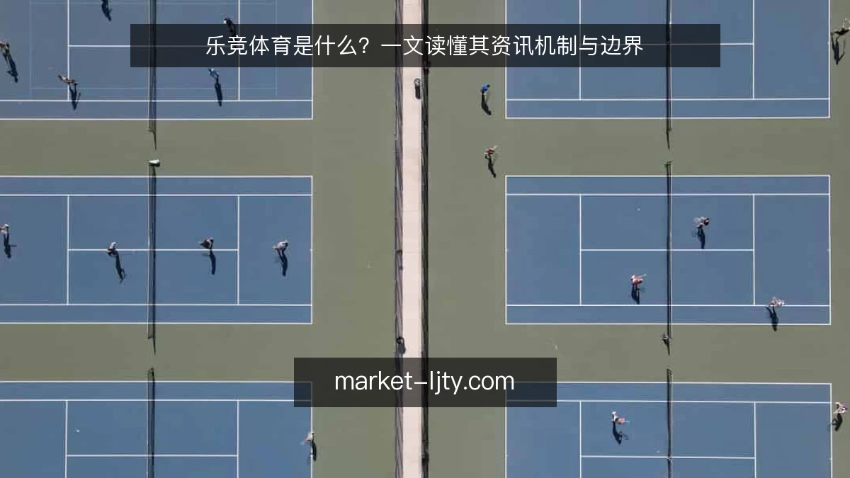 乐竞体育是什么？一文读懂其资讯机制与边界
