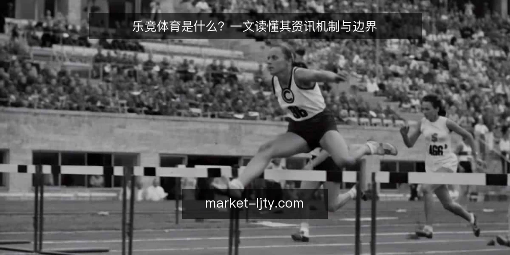 乐竞体育是什么？一文读懂其资讯机制与边界 — 为什么现在需要重新审视乐竞体育 配图