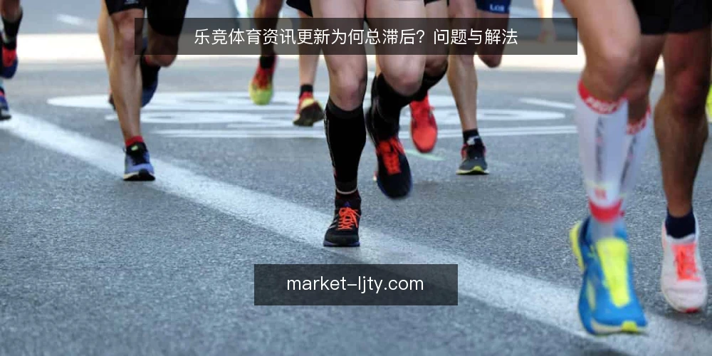 乐竞体育资讯更新为何总滞后？问题与解法 — 资讯滞后的常见场景 配图