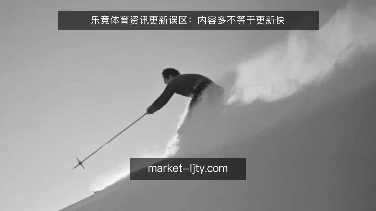 乐竞体育资讯更新误区：内容多不等于更新快