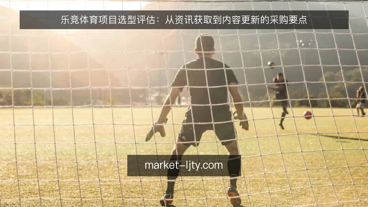 乐竞体育项目选型评估：从资讯获取到内容更新的采购要点