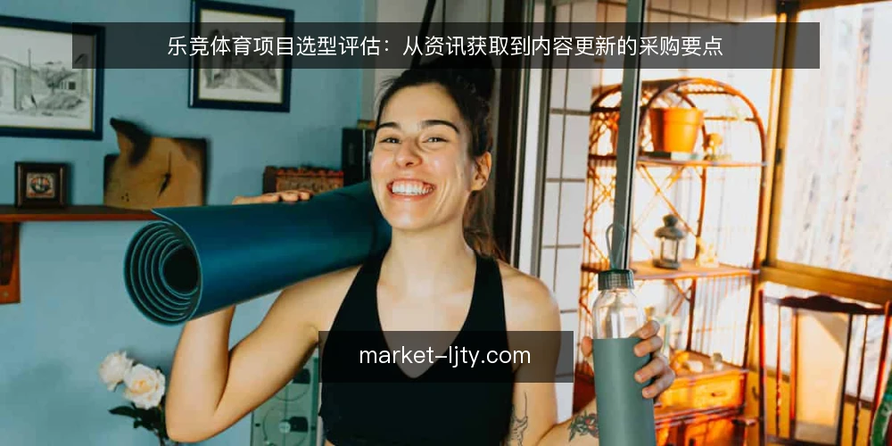 乐竞体育项目选型评估:从资讯获取到内容更新的采购要点 — 明确采购需求与评估范围 配图