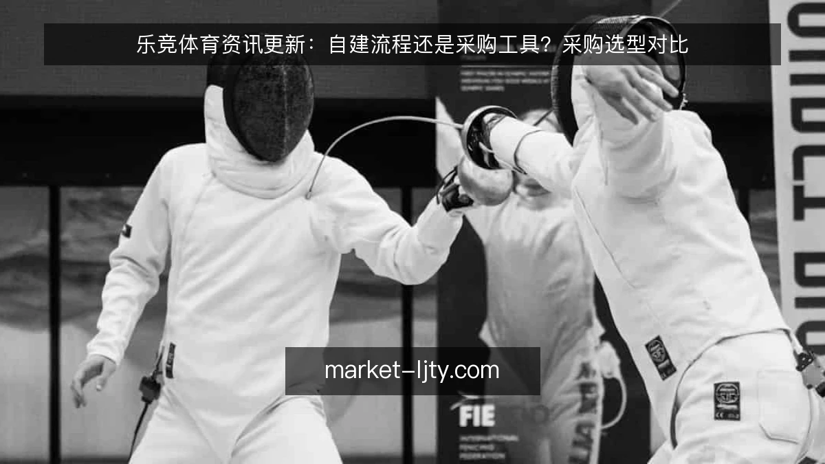 乐竞体育资讯更新:自建流程还是采购工具?采购选型对比