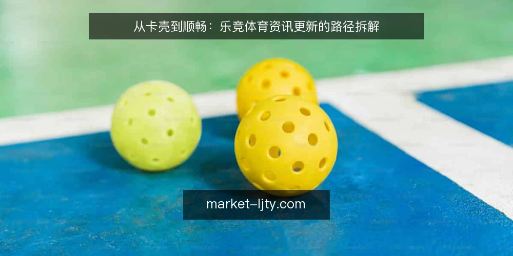 从卡壳到顺畅：乐竞体育资讯更新的路径拆解 — 卡在哪一步：更新节奏被拖慢的现场 配图