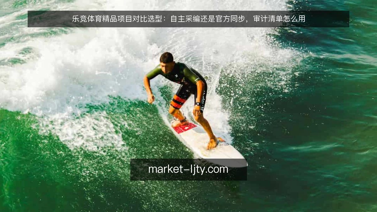 乐竞体育精品项目对比选型:自主采编还是官方同步,审计清单怎么用