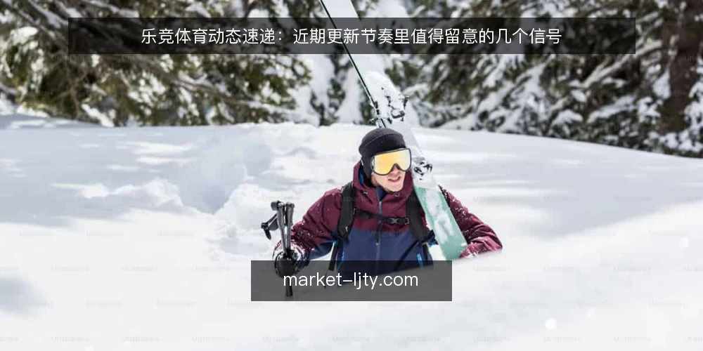 乐竞体育动态速递：近期更新节奏里值得留意的几个信号 — 近期值得盯住的更新信号 配图