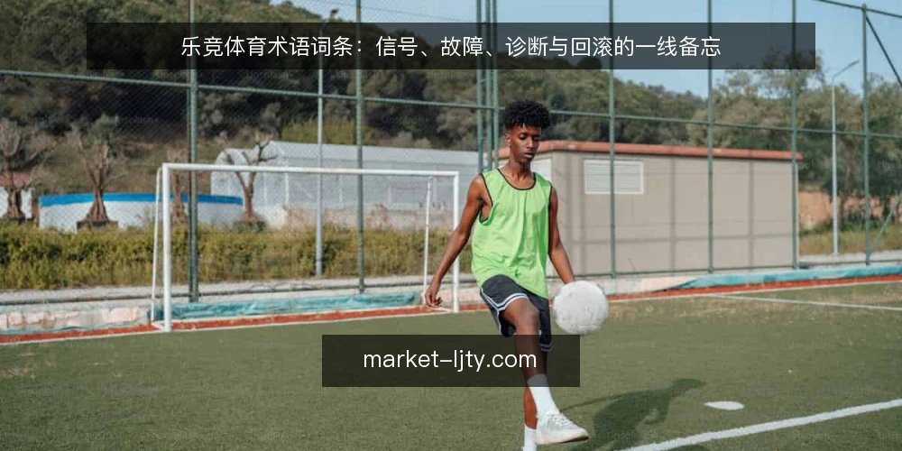 乐竞体育术语词条:信号、故障、诊断与回滚的一线备忘 — 信号词条:现场该看什么 配图