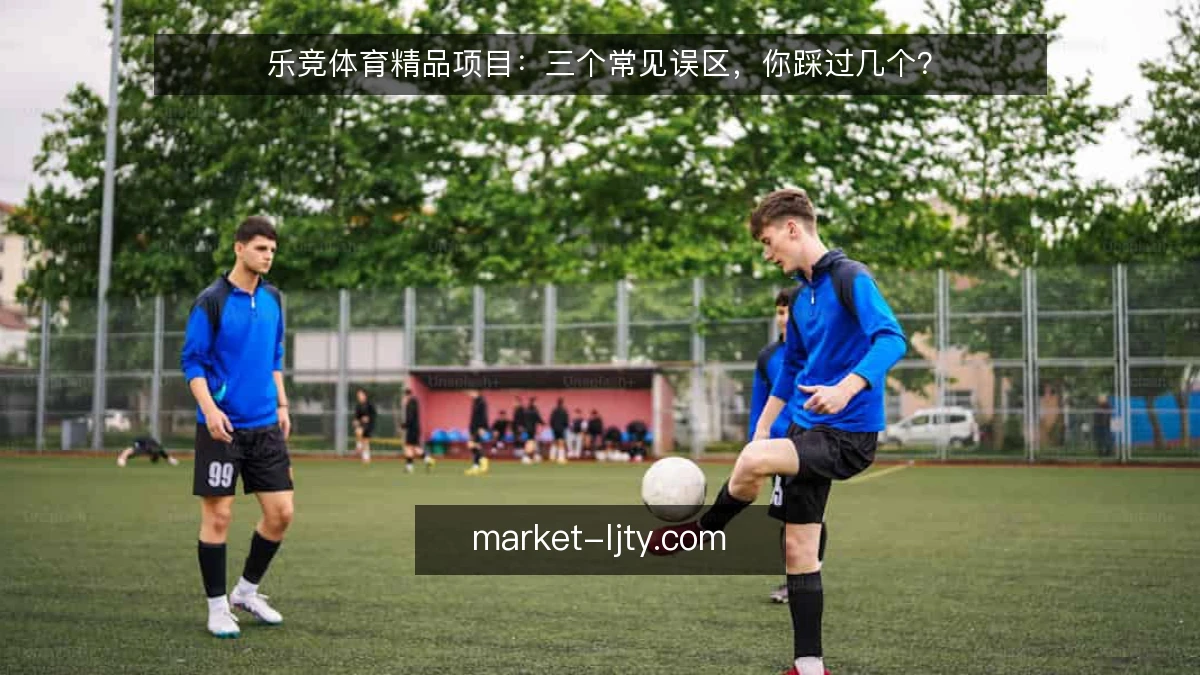 乐竞体育精品项目:三个常见误区,你踩过几个?