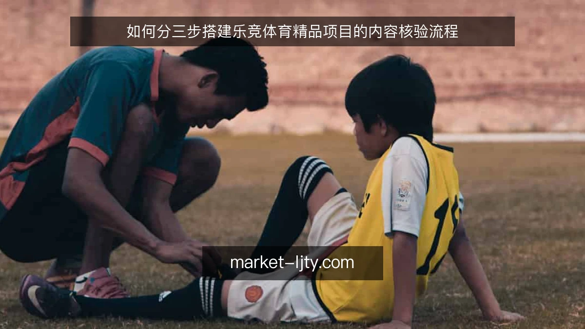 如何分三步搭建乐竞体育精品项目的内容核验流程