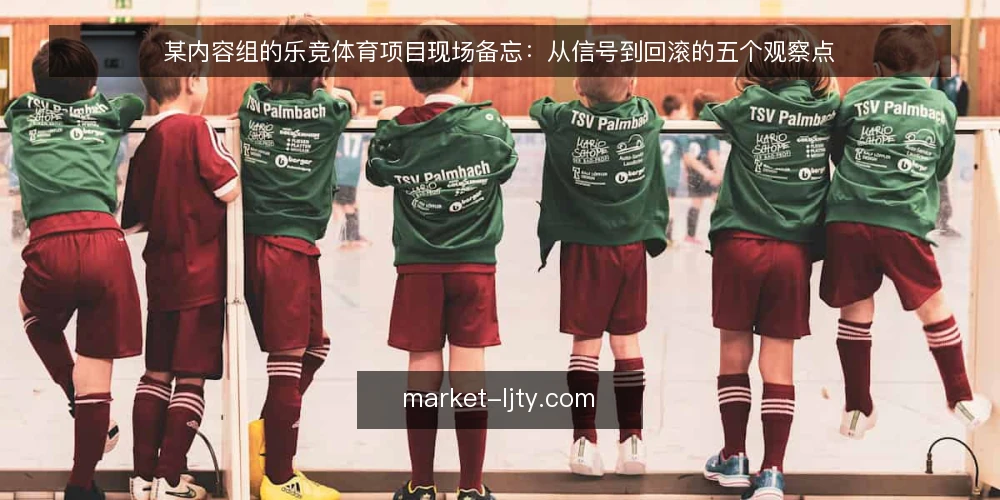 某内容组的乐竞体育项目现场备忘：从信号到回滚的五个观察点 — 现场要盯的信号 配图