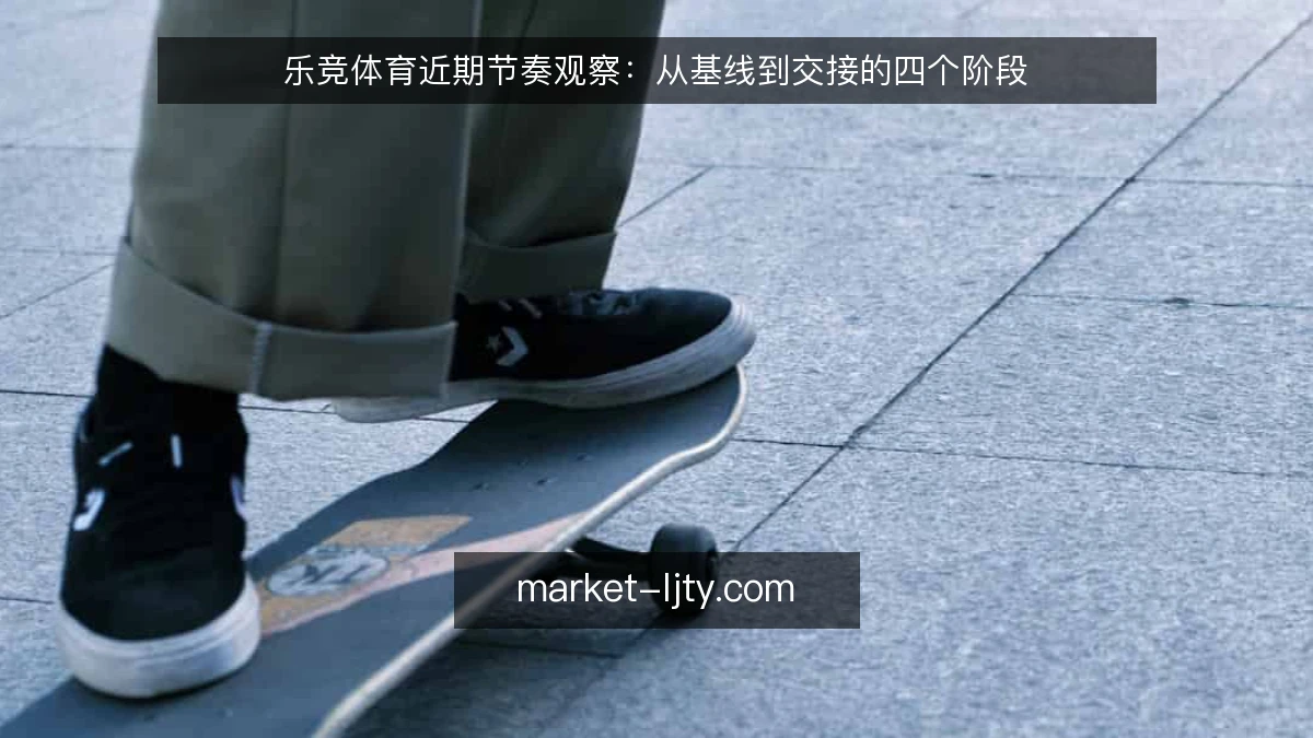 乐竞体育近期节奏观察:从基线到交接的四个阶段