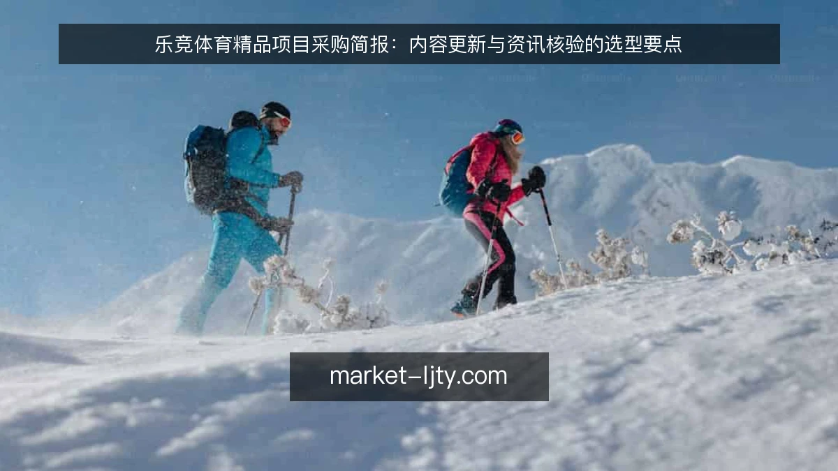 乐竞体育精品项目采购简报:内容更新与资讯核验的选型要点