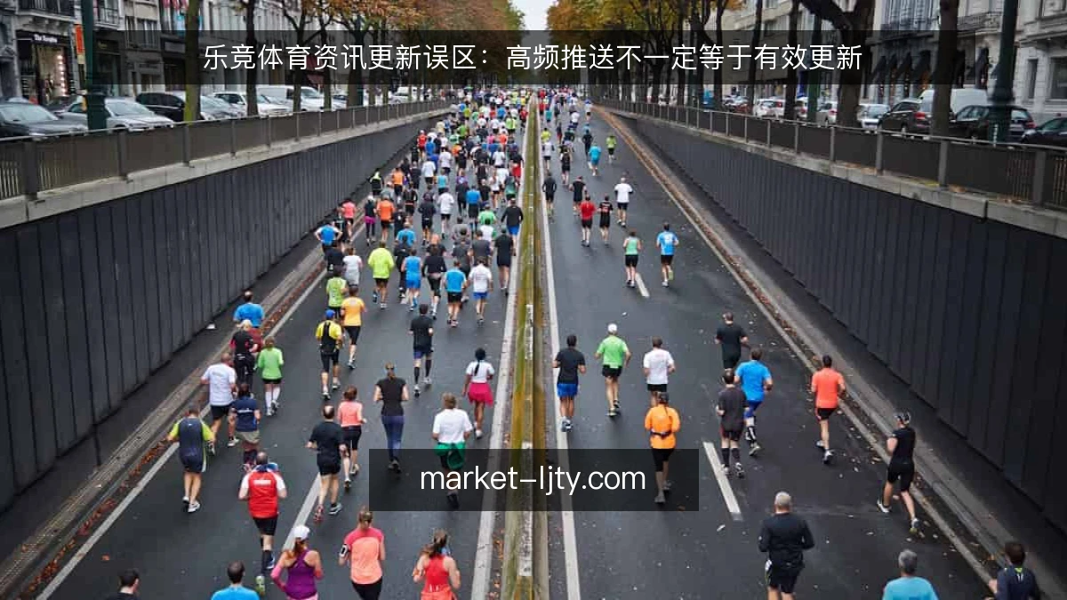 乐竞体育资讯更新误区：高频推送不一定等于有效更新